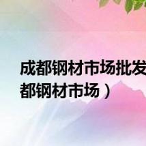 成都钢材市场批发（成都钢材市场）