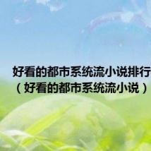 好看的都市系统流小说排行榜完本(好看的都市系统流小说)
