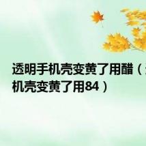 透明手机壳变黄了用醋(透明手机壳变黄了用84)