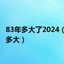 83年多大了2024(83年多大)