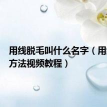 用线脱毛叫什么名字(用线脱毛方法视频教程)