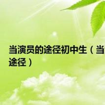 当演员的途径初中生（当演员的途径）