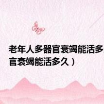 老年人多器官衰竭能活多久(器官衰竭能活多久)