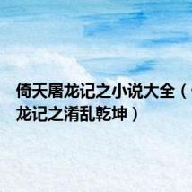 倚天屠龙记之小说大全(倚天屠龙记之淆乱乾坤)
