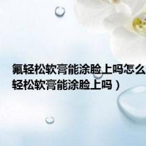 氟轻松软膏能涂脸上吗怎么用(氟轻松软膏能涂脸上吗)