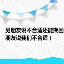 男朋友说不合适还能挽回吗(女朋友说我们不合适)
