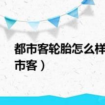 都市客轮胎怎么样（都市客）
