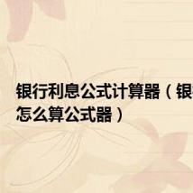 银行利息公式计算器(银行利息怎么算公式器)