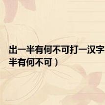 出一半有何不可打一汉字(出一半有何不可)