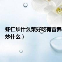 虾仁炒什么菜好吃有营养(虾仁炒什么)