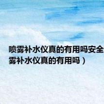 喷雾补水仪真的有用吗安全吗（喷雾补水仪真的有用吗）