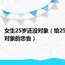 女生25岁还没对象(给25岁还没对象的忠告)