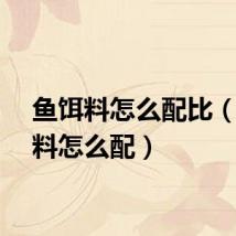 鱼饵料怎么配比（鱼饵料怎么配）