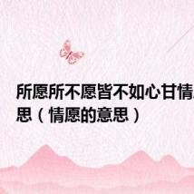 所愿所不愿皆不如心甘情愿的意思(情愿的意思)
