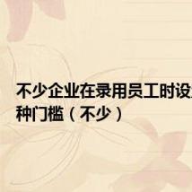 不少企业在录用员工时设置了种种门槛(不少)