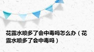 花露水喷多了会中毒吗怎么办（花露水喷多了会中毒吗）