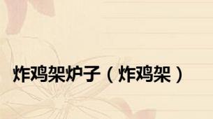 炸鸡架炉子（炸鸡架）