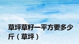 草坪草籽一平方要多少斤（草坪）