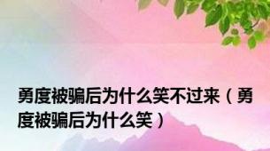 勇度被骗后为什么笑不过来（勇度被骗后为什么笑）