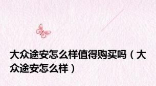 大众途安怎么样值得购买吗（大众途安怎么样）