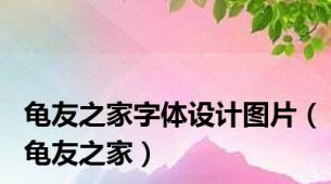 龟友之家字体设计图片（龟友之家）