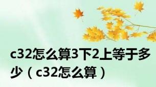 c32怎么算3下2上等于多少（c32怎么算）