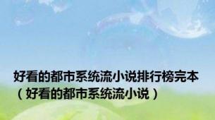 好看的都市系统流小说排行榜完本（好看的都市系统流小说）