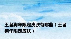 王者狗年限定皮肤有哪些（王者狗年限定皮肤）