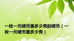 一枚一元硬币重多少克的硬币（一枚一元硬币重多少克）