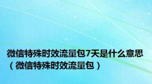 微信特殊时效流量包7天是什么意思（微信特殊时效流量包）