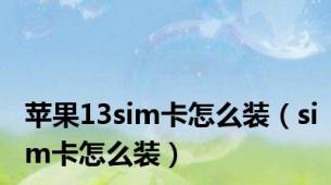 苹果13sim卡怎么装（sim卡怎么装）