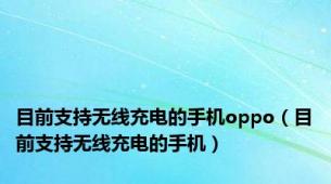目前支持无线充电的手机oppo（目前支持无线充电的手机）