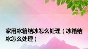 家用冰箱结冰怎么处理（冰箱结冰怎么处理）