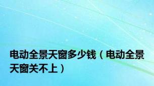 电动全景天窗多少钱（电动全景天窗关不上）