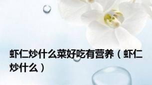 虾仁炒什么菜好吃有营养（虾仁炒什么）