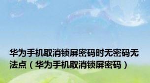 华为手机取消锁屏密码时无密码无法点（华为手机取消锁屏密码）