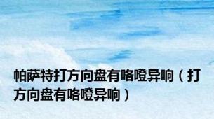 帕萨特打方向盘有咯噔异响（打方向盘有咯噔异响）