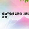 矮油不错哦 表情包（矮油是什么意思）