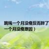 跳绳一个月没瘦反而胖了（跳绳一个月没瘦原因）
