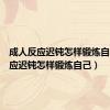 成人反应迟钝怎样锻炼自己（反应迟钝怎样锻炼自己）