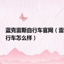 蓝克雷斯自行车官网(雷克斯自行车怎么样)