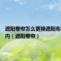 遮阳卷帘怎么更换遮阳布视频室内(遮阳卷帘)