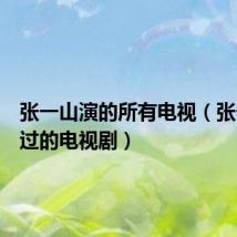 张一山演的所有电视（张一山演过的电视剧）