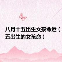 八月十五出生女孩命运(八月十五出生的女孩命)