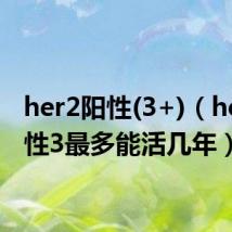 her2阳性(3+)(her2阳性3最多能活几年)