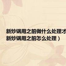 新炒锅用之前做什么处理才耐用(新炒锅用之前怎么处理)