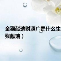 金猴献瑞财源广是什么生肖(金猴献瑞)