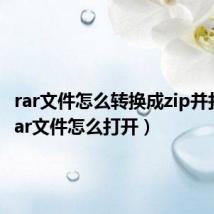 rar文件怎么转换成zip并打开(rar文件怎么打开)