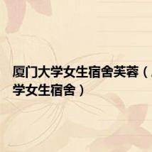 厦门大学女生宿舍芙蓉（厦门大学女生宿舍）