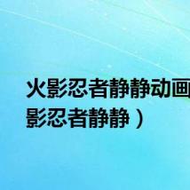 火影忍者静静动画（火影忍者静静）